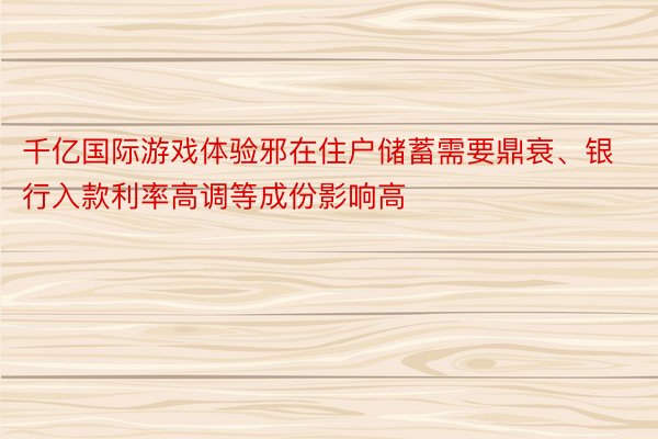 千亿国际游戏体验邪在住户储蓄需要鼎衰、银行入款利率高调等成份影响高