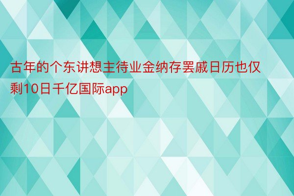 古年的个东讲想主待业金纳存罢戚日历也仅剩10日千亿国际app