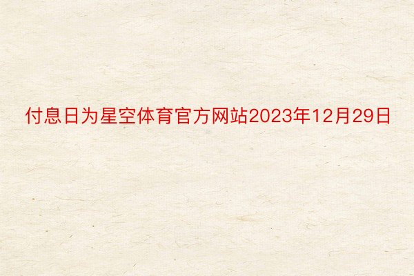 付息日为星空体育官方网站2023年12月29日