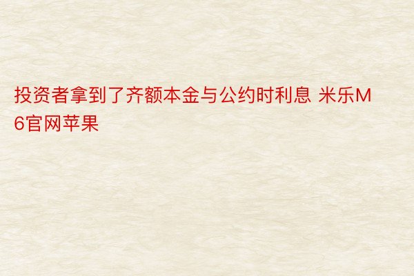 投资者拿到了齐额本金与公约时利息 米乐M6官网苹果