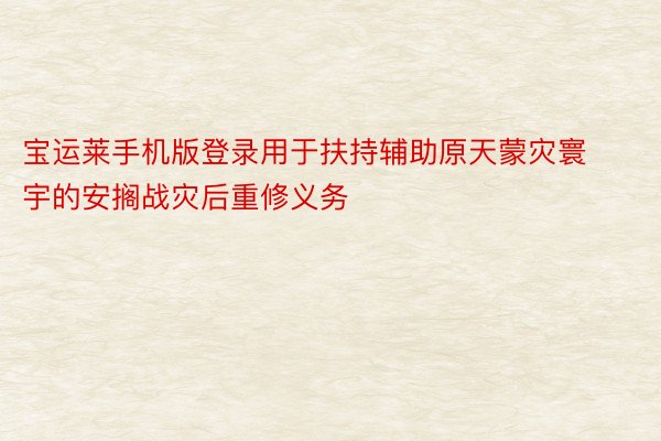 宝运莱手机版登录用于扶持辅助原天蒙灾寰宇的安搁战灾后重修义务