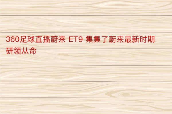 360足球直播蔚来 ET9 集集了蔚来最新时期研领从命