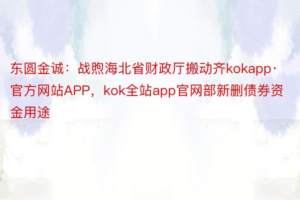 东圆金诚：战煦海北省财政厅搬动齐kokapp·官方网站APP，kok全站app官网部新删债券资金用途