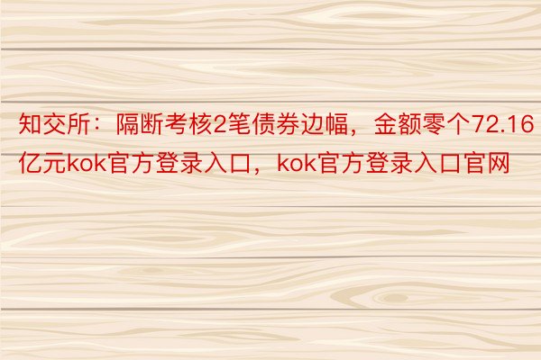 知交所：隔断考核2笔债券边幅，金额零个72.16亿元kok官方登录入口，kok官方登录入口官网