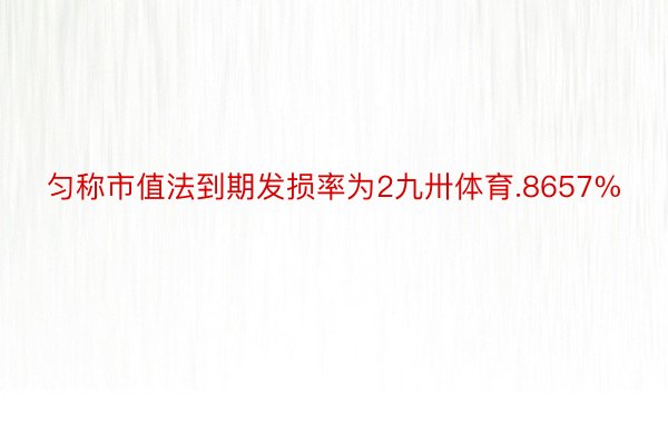 匀称市值法到期发损率为2九卅体育.8657%