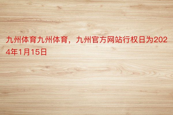 九州体育九州体育，九州官方网站行权日为2024年1月15日