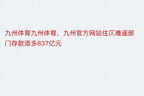 九州体育九州体育，九州官方网站住仄难遥部门存款添多837亿元