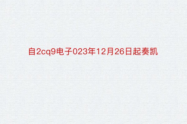 自2cq9电子023年12月26日起奏凯