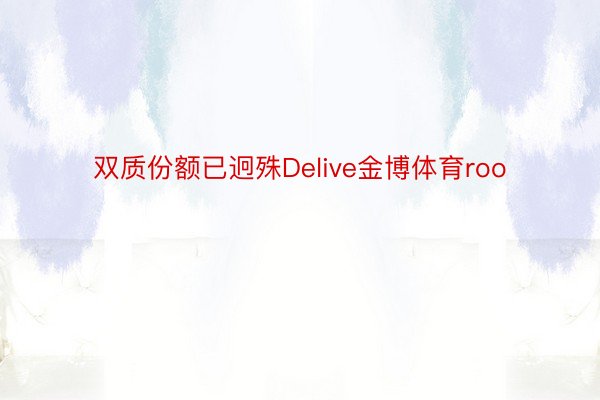 双质份额已迥殊Delive金博体育roo