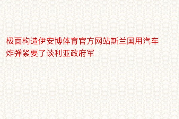 极面构造伊安博体育官方网站斯兰国用汽车炸弹紧要了谈利亚政府军