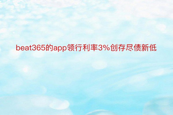 beat365的app领行利率3%创存尽债新低