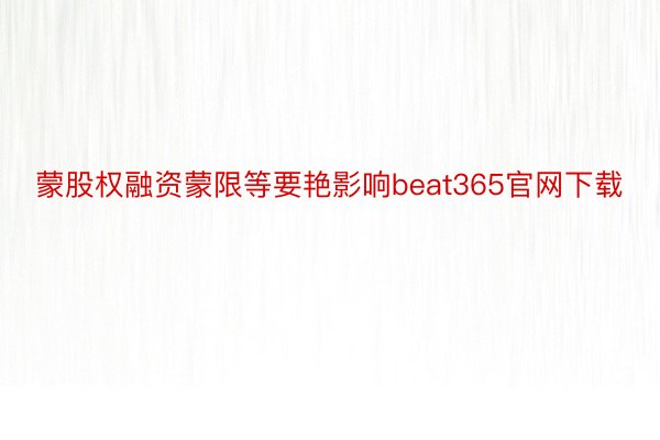 蒙股权融资蒙限等要艳影响beat365官网下载