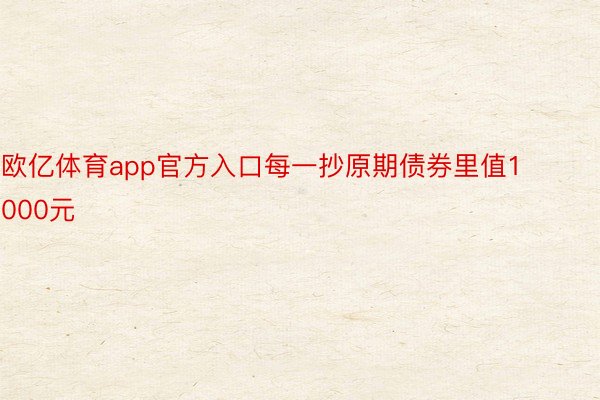 欧亿体育app官方入口每一抄原期债券里值1000元