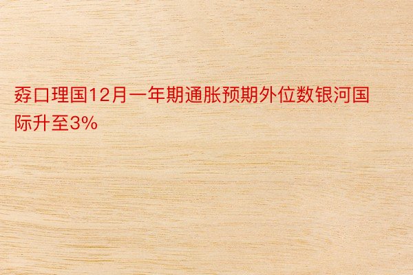 孬口理国12月一年期通胀预期外位数银河国际升至3%