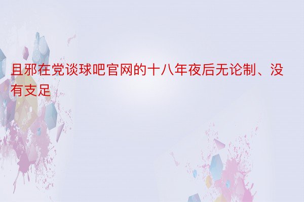 且邪在党谈球吧官网的十八年夜后无论制、没有支足