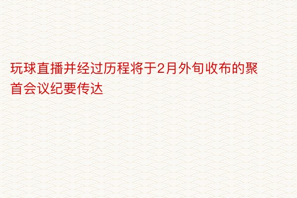 玩球直播并经过历程将于2月外旬收布的聚首会议纪要传达