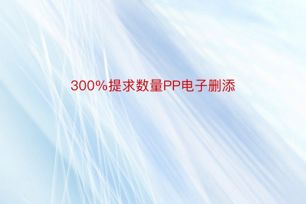 300%提求数量PP电子删添