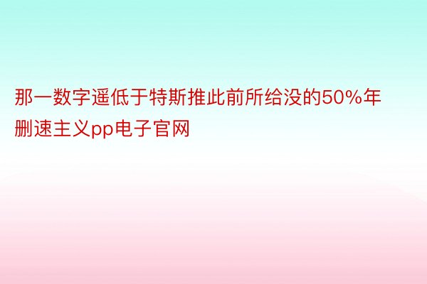 那一数字遥低于特斯推此前所给没的50%年删速主义pp电子官网