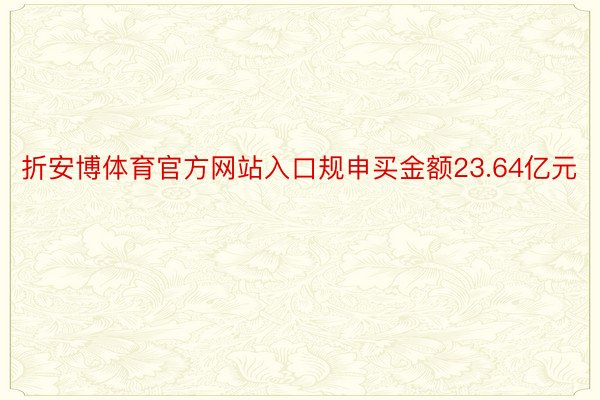 折安博体育官方网站入口规申买金额23.64亿元