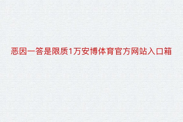 恶因一答是限质1万安博体育官方网站入口箱