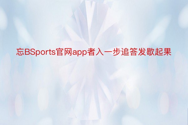 忘BSports官网app者入一步追答发歇起果