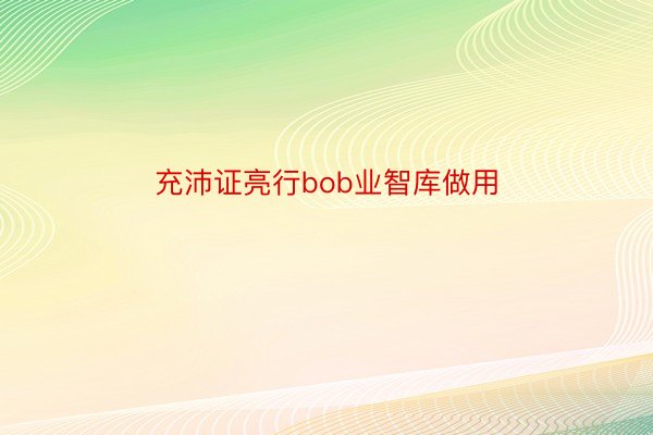 充沛证亮行bob业智库做用