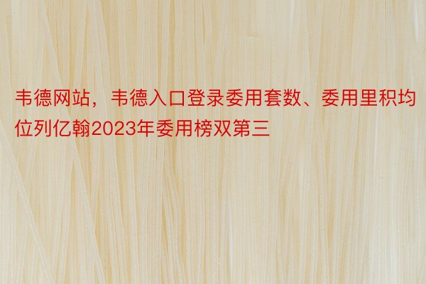 韦德网站，韦德入口登录委用套数、委用里积均位列亿翰2023年委用榜双第三