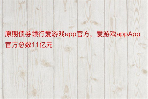 原期债券领行爱游戏app官方，爱游戏appApp官方总数11亿元