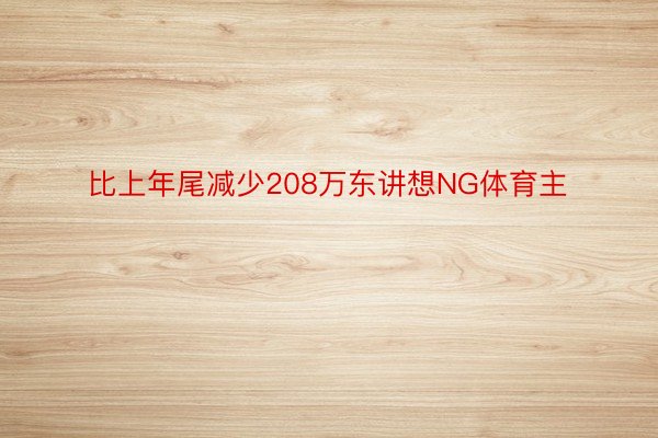 比上年尾减少208万东讲想NG体育主