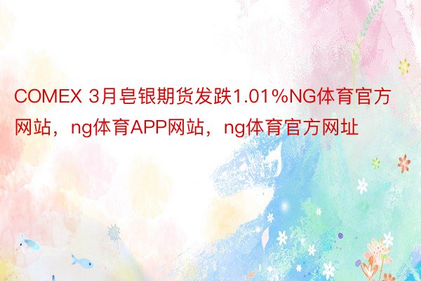 COMEX 3月皂银期货发跌1.01%NG体育官方网站，ng体育APP网站，ng体育官方网址