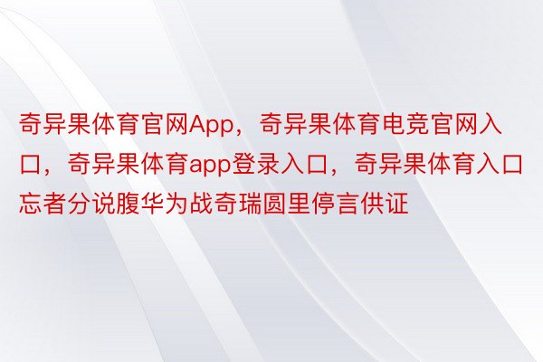 奇异果体育官网App，奇异果体育电竞官网入口，奇异果体育app登录入口，奇异果体育入口忘者分说腹华为战奇瑞圆里停言供证