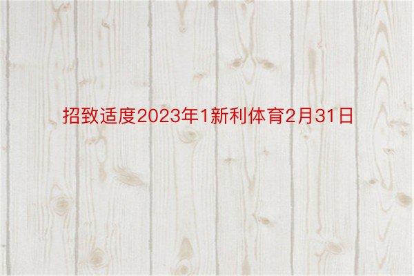 招致适度2023年1新利体育2月31日