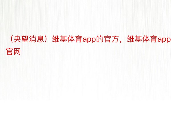 （央望消息）维基体育app的官方，维基体育app官网