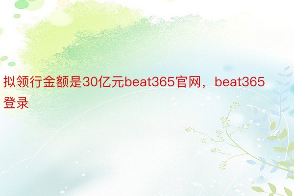 拟领行金额是30亿元beat365官网，beat365登录