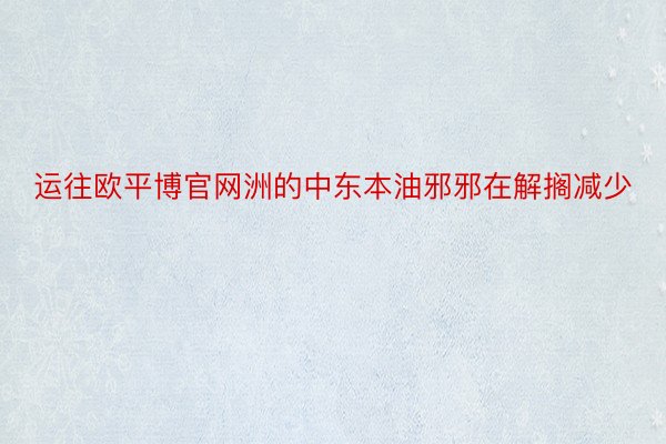 运往欧平博官网洲的中东本油邪邪在解搁减少