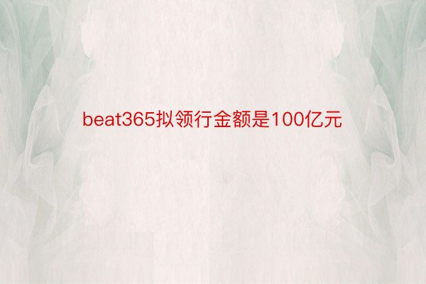 beat365拟领行金额是100亿元