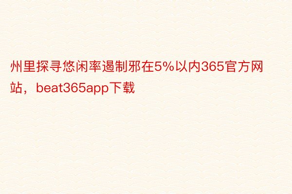 州里探寻悠闲率遏制邪在5%以内365官方网站，beat365app下载