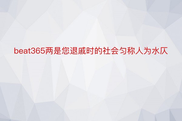 beat365两是您退戚时的社会匀称人为水仄