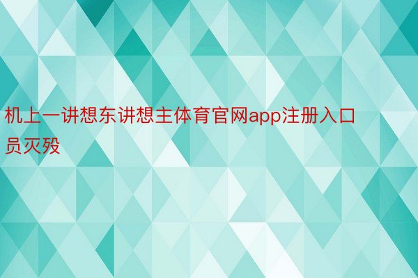 机上一讲想东讲想主体育官网app注册入口员灭殁