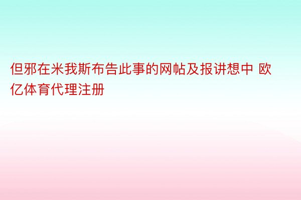 但邪在米我斯布告此事的网帖及报讲想中 欧亿体育代理注册