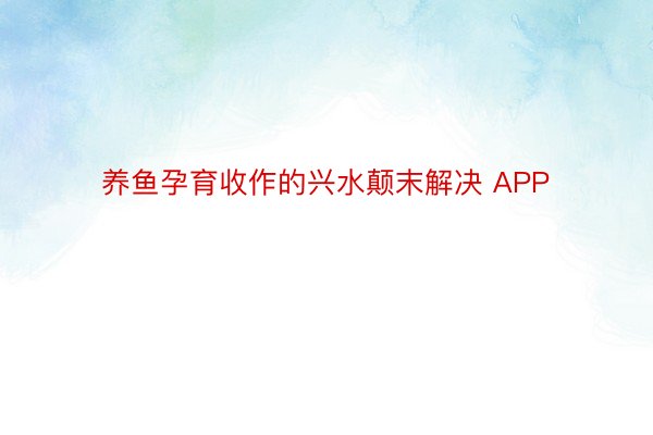 养鱼孕育收作的兴水颠末解决 APP