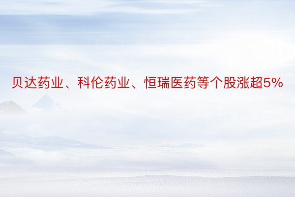 贝达药业、科伦药业、恒瑞医药等个股涨超5%