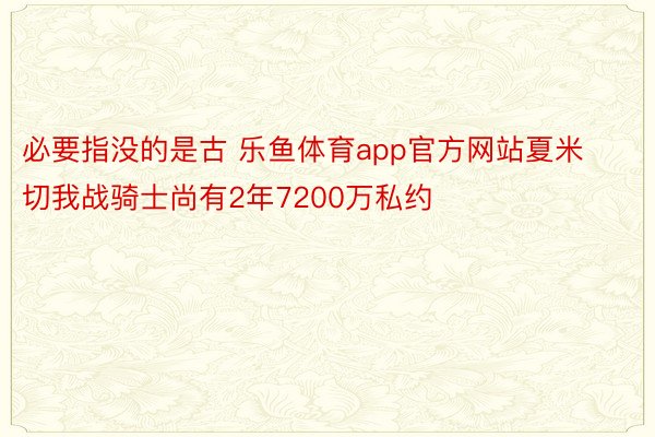 必要指没的是古 乐鱼体育app官方网站夏米切我战骑士尚有2年7200万私约