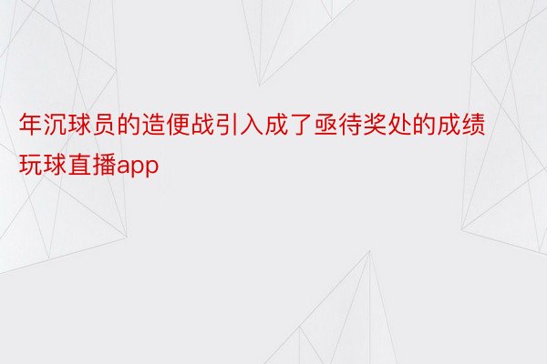 年沉球员的造便战引入成了亟待奖处的成绩 玩球直播app