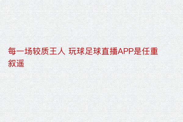 每一场较质王人 玩球足球直播APP是任重叙遥