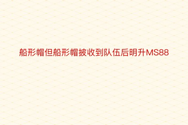 船形帽但船形帽披收到队伍后明升MS88