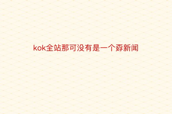 kok全站那可没有是一个孬新闻