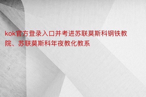 kok官方登录入口并考进苏联莫斯科钢铁教院、苏联莫斯科年夜教化教系