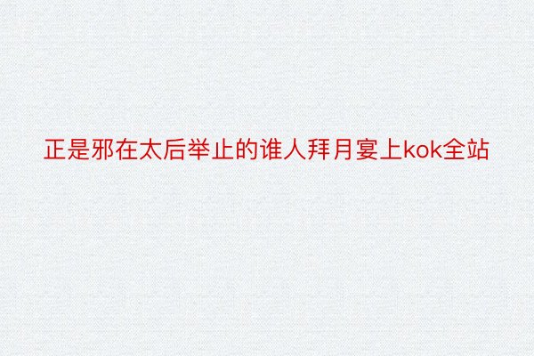 正是邪在太后举止的谁人拜月宴上kok全站