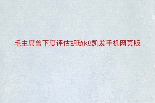 毛主席曾下度评估胡琏k8凯发手机网页版